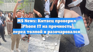 MS News: Китаец проверил iPhone 17 на прочность перед толпой и разочаровался