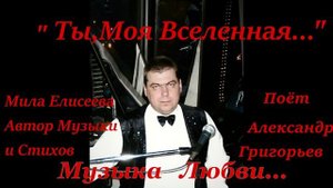 Ты,Моя Вселенная...Автор музыки и стихов Мила Елисеева Исполняет   -Александр Григорьев