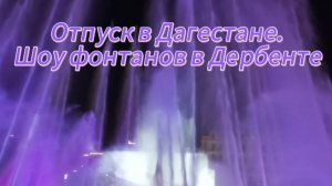 Отпуск в Дагестане. Шоу фонтанов в Дербенте