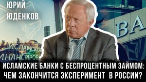 Исламские банки с беспроцентным займом: Чем закончится эксперимент в России? | Юрий Юденков