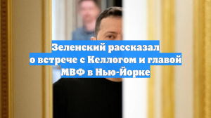 Зеленский рассказал о встрече с Келлогом и главой МВФ в Нью-Йорке