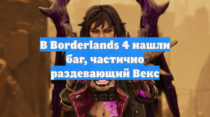 В Borderlands 4 нашли баг, частично раздевающий Векс