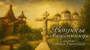 «Вопросы священнику» с иереем Сергием Тарасовым