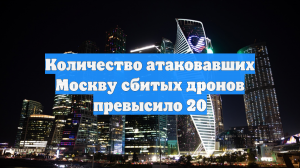 Количество атаковавших Москву сбитых дронов превысило 20
