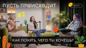 ПУСТЬ ПРОИСХОДИТ#2. Как понять, чего ты хочешь?