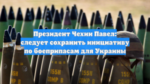 Президент Чехии Павел: следует сохранить инициативу по боеприпасам для Украины