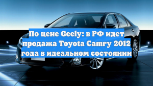 По цене Geely: в РФ идет продажа Toyota Camry 2012 года в идеальном состоянии