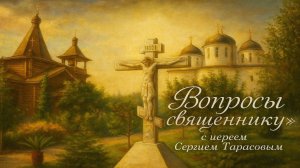 «Вопросы священнику» с иереем Сергием Тарасовым