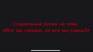 Социальный ролик на тему «Все мы разные, но все мы равны»