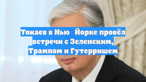 Токаев в Нью‑Йорке провёл встречи с Зеленским, Трампом и Гутерришем