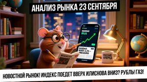 Анализ рынка 23 сентября. Сегодня новостной рынок, но стратегически -вверх! Рубль, нефть, газ!