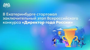 В Екатеринбурге стартовал заключительный этап Всероссийского конкурса «Директор года России»