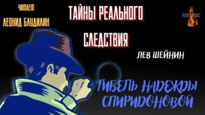 Тайны Реального Следствия: ГИБЕЛЬ НАДЕЖДЫ СПИРИДОНОВОЙ (автор: Лев Шейнин).
