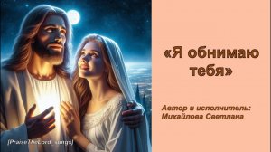 Я обнимаю тебя_PraiseTheLord_songs_Михайлова Светлана