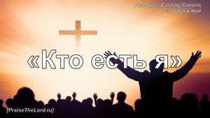 «Кто есть я» / ‘’Who Am I‘’ / - PraiseTheLord.ru