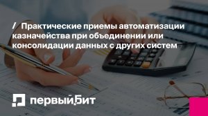 Практические приемы автоматизации казначейства при объединении или консолидации данных | Первый Бит