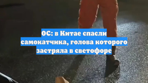 OC: в Китае спасли самокатчика, голова которого застряла в светофоре