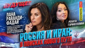 «Будущее здесь» | Россия и Иран: в поисках нового пути | Лана Раванди-Фадаи
