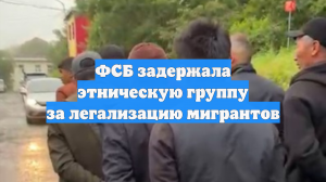 ФСБ задержала этническую группу за легализацию мигрантов