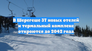 В Шерегеше 37 новых отелей и термальный комплекс откроются до 2042 года