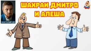 Анатолий ДВ. ШАХРАИ ДМИТРО И АЛЁША