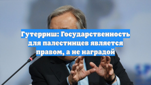 Гутерриш: Государственность для палестинцев является правом, а не наградой