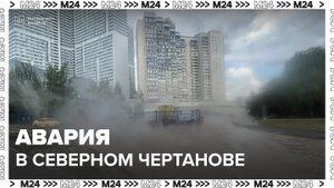 Коммунальная авария произошла в Северном Чертанове - Москва 24