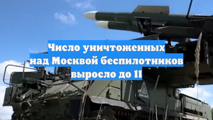 Число уничтоженных над Москвой беспилотников выросло до 11