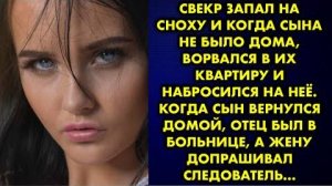 Свекр запал на сноху сына и когда сына не было дома, ворвался в их квартиру и набросился на неё...