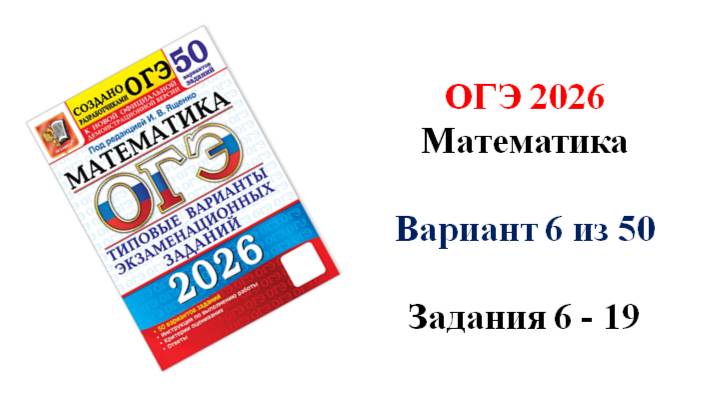 ОГЭ 2026. Математика. Вариант 6 из 50 вариантов. Под ред. И.В. Ященко. Задания 6 - 19.
