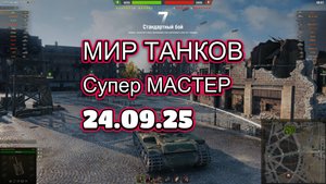 МИР ТАНКОВ. Супер МАСТЕР. 24.09.25