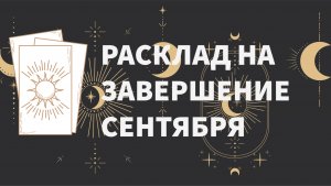 ЧТО ПРИНЕСЕТ КОНЕЦ СЕНТЯБРЯ? ОБЩИЙ РАСКЛАД. ТАРО