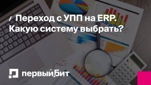 Переход с УПП на ERP. Какую систему выбрать? | Первый Бит