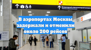 В аэропортах Москвы задержали и отменили около 200 рейсов