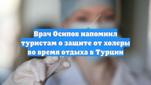 Врач Осипов напомнил туристам о защите от холеры во время отдыха в Турции