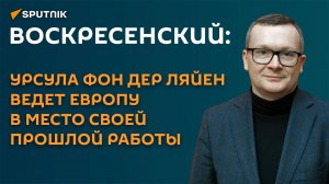 Воскресенский: Урсула фон дер Ляйен ведет Европу в место своей прошлой работы