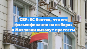 СВР: ЕС боится, что его фальсификации на выборах в Молдавии вызовут протесты