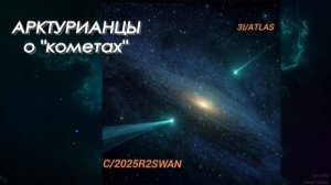 АРКТУРИАНЦЫ о "кометах" C/2025R2SWAN и 3l/ATLAS