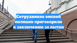 Сотрудников омской полиции приговорили к заключению за пытки