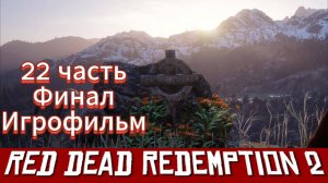 RED DEAD REDEMPTION 2  22 часть Финал Игрофильм  [4k 60fps]
