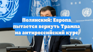 Полянский: Европа пытается вернуть Трампа на антироссийский курс