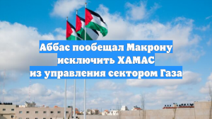 Аббас пообещал Макрону исключить ХАМАС из управления сектором Газа