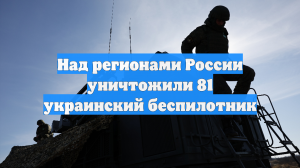 Над регионами России уничтожили 81 украинский беспилотник