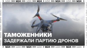 Самарские таможенники задержали партию дронов из Казахстана