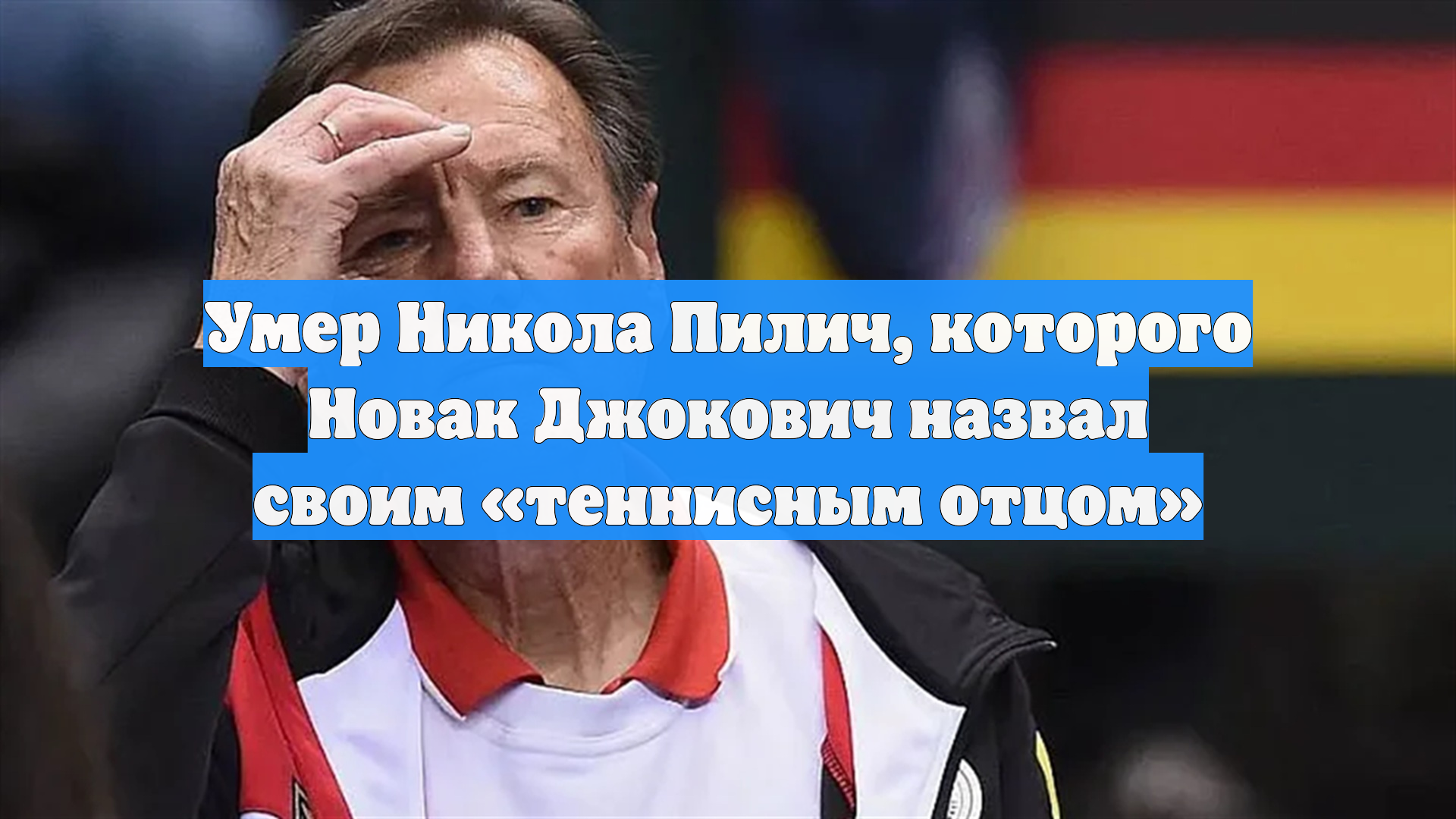 Умер Никола Пилич, которого Новак Джокович назвал своим «теннисным отцом»