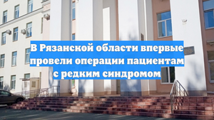 В Рязанской области впервые провели операции пациентам с редким синдромом