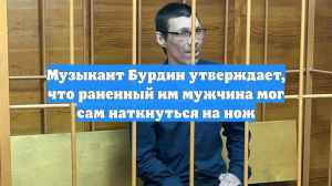 Музыкант Бурдин утверждает, что раненный им мужчина мог сам наткнуться на нож