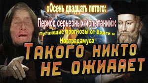 «Осень двадцать пятого: Период серьезных испытаний»: Пугающие прогнозы от Ванги и Нострадамуса