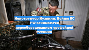 Конструктор Кузякин: Бойцы ВС РФ занимаются переоборудованием трофейной техники