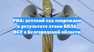 РИА: детский сад поврежден в результате атаки БПЛА ВСУ в Белгородской области